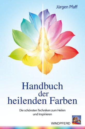 Handbuch der heilenden Farben: Die schönsten Techniken zum Heilen und Inspirieren