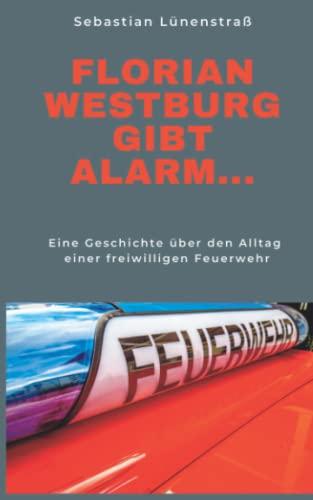 Florian Westburg gibt Alarm...: Eine Geschichte über den Alltag einer freiwilligen Feuerwehr