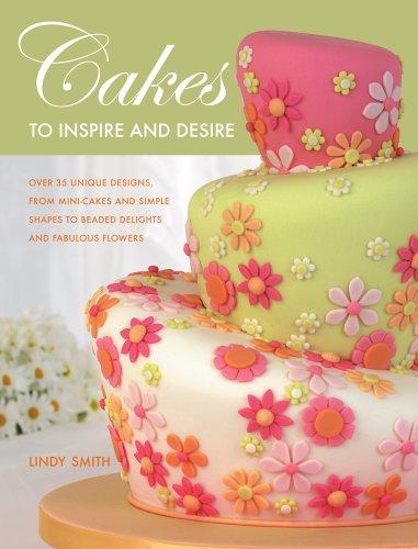 Cakes to Inspire and Desire: Over 35 Unique Designs, from Mini-Cakes and Simple Shapes to Beaded Delights and Fabulous Flowers