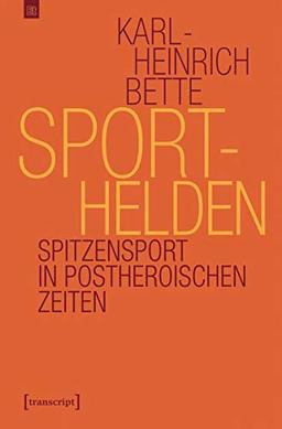 Sporthelden: Spitzensport in postheroischen Zeiten (Edition transcript, Bd. 3)