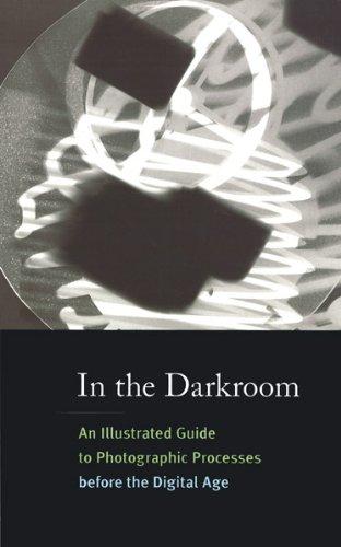 In the Darkroom: An Illustrated Guide to Photographic Processes Before the Digital Age