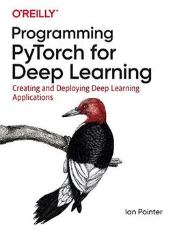 Programming PyTorch for Deep Learning: Creating and Deploying Deep Learning Applications