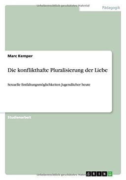 Die konflikthafte Pluralisierung der Liebe: Sexuelle Entfaltungsmöglichkeiten Jugendlicher heute