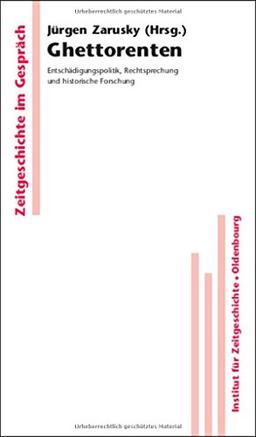 Ghettorenten: Entschädigungspolitik, Rechtsprechung und historische Forschung (Zeitgeschichte im Gespräch, Band 6)