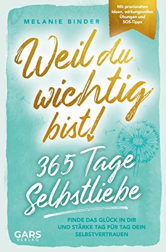 Weil du wichtig bist! 365 Tage Selbstliebe: Finde das Glück in dir und stärke Tag für Tag dein Selbstvertrauen ¿ mit praxisnahen Ideen, wirkungsvollen Übungen und konkreten SOS-Tipps