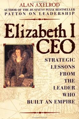 Elizabeth I, CEO: Strategic Lessons from the Leader Who Built an Empire