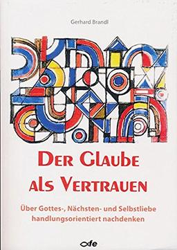 Der Glaube als Vertrauen: Über Gottes-, Nächsten- und Selbstliebe handlungsorientiert nachdenken