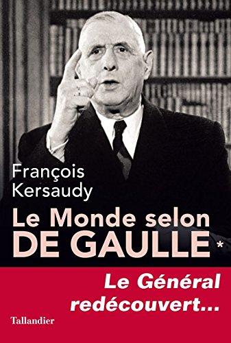 Le monde selon de Gaulle. Vol. 1. Le général redécouvert