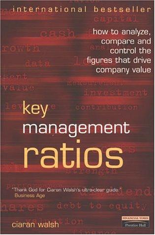 Key Management Ratios: How to Analyze, Compare and Control the Figures That Drive Company Value (Management masterclass)