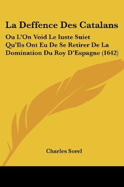 La Deffence Des Catalans: Ou L'On Void Le Iuste Suiet Qu'Ils Ont Eu De Se Retirer De La Domination Du Roy D'Espagne (1642)