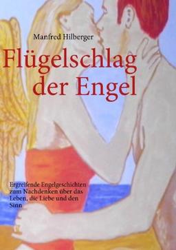 Flügelschlag der Engel: Ergreifende Engelgeschichten zum nachdenken über das Leben, die Liebe und den Sinn