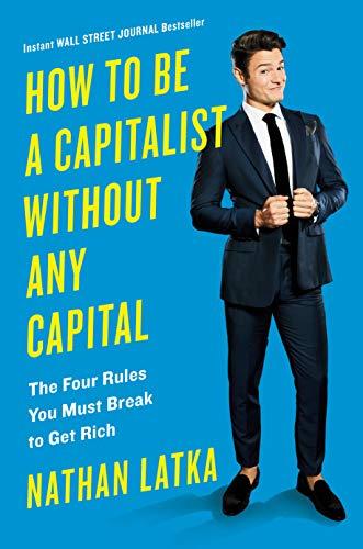 How to Be a Capitalist Without Any Capital: The Four Golden Rules You Must Break To Get Rich