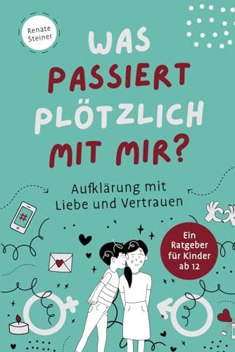 Was passiert plötzlich mit mir? Aufklärung mit Liebe und Vertrauen. Ein Ratgeber für Kinder ab 12