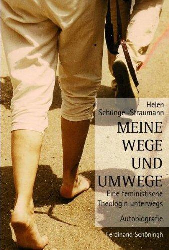 Meine Wege und Umwege. Eine feministische Theologin unterwegs: Eine feministische Theologin unterwegs. Autobiografie