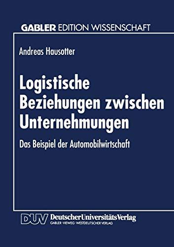 Logistische Beziehungen zwischen Unternehmungen: Das Beispiel Der Automobilwirtschaft (German Edition)