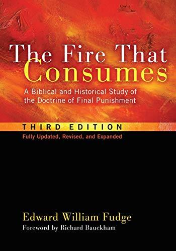 The Fire That Consumes: A Biblical and Historical Study of the Doctrine of Final Punishment. 3rd edition, fully updated, revised and expanded: A ... Doctrine of Final Punishment, Third Edition