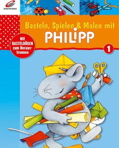 Basteln, Spielen und Malen mit Philipp. Mit Bastelbögen zum Heraustrennen