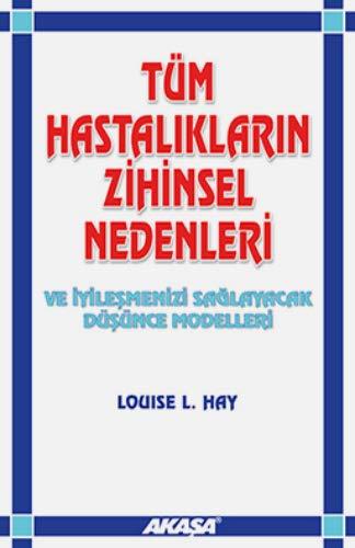 Tüm Hastaliklarin Zihinsel Nedenleri: Ve İyileşmenizi Sağlayacak Düşünce Modelleri