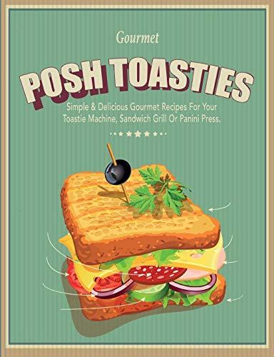 Posh Toasties: Simple & Delicious Gourmet Recipes For Your Toastie Machine, Sandwich Grill Or Panini Press