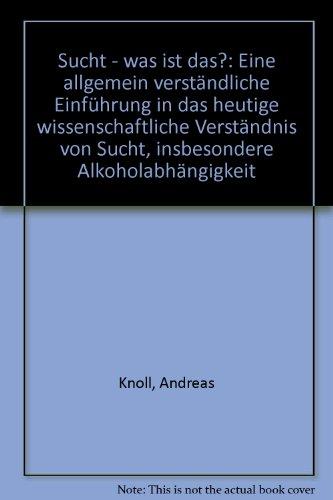 Sucht - was ist das?: Eine allgemein verständliche Einführung in das heutige wissenschaftliche Verständnis von Sucht, insbesondere Alkoholabhängigkeit