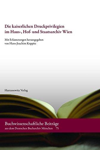 Die kaiserlichen Druckprivilegien im Haus-, Hof- und Staatsarchiv Wien: Verzeichnis der Akten vom Anfang des 16. Jahrhunderts bis zum Ende des ... aus dem Deutschen Bucharchiv München)