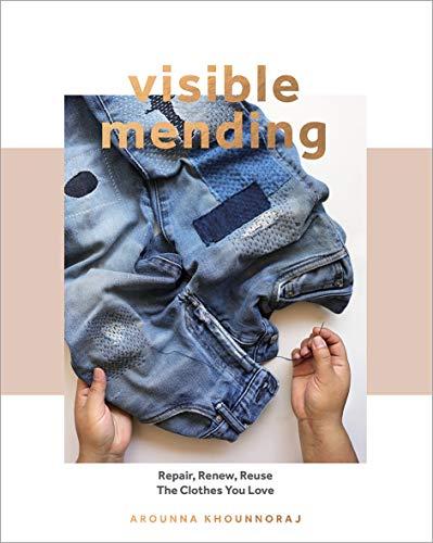 Visible Mending: A Modern Guide to Darning, Stitching and Patching the Clothes You Love: Repair, Renew, Reuse the Clothes You Love