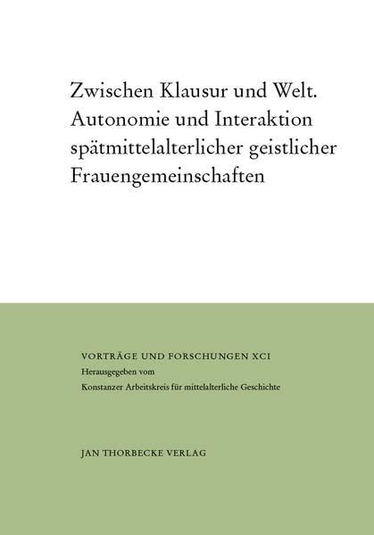 Zwischen Klausur und Welt: Autonomie und Interaktion spätmittelalterlicher geistlicher Frauengemeinschaften (Vorträge und Forschungen - Sonderbände)