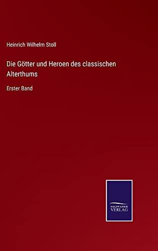 Die Götter und Heroen des classischen Alterthums: Erster Band