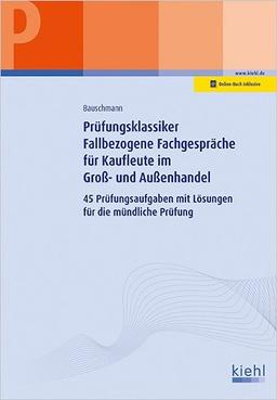 Prüfungsklassiker Fallbezogene Fachgespräche für Kaufleute im Groß- und Außenhandel: Aufgaben und Lösungen für die mündliche Prüfung