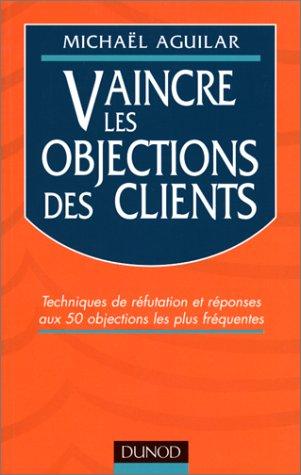 Vaincre les objections des clients : techniques de réfutation et réponses aux 50 objections les plus fréquentes