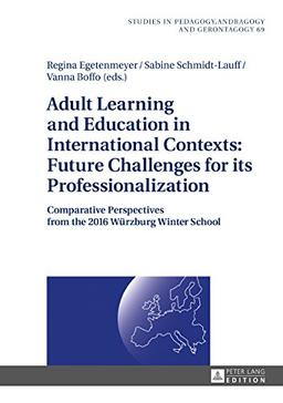 Adult Learning and Education in International Contexts: Future Challenges for its Professionalization: Comparative Perspectives from the 2016 Würzburg ... in Pedagogy, Andragogy, and Gerontagogy)