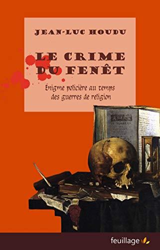 Le crime du Fenêt : énigme policière au temps des guerres de Religion