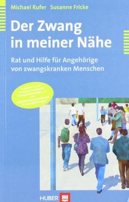 Der Zwang in meiner Nähe. Rat und Hilfe für Angehörige zwangskranker Menschen: Rat und Hilfe für Angehörige von zwangskranken Menschen