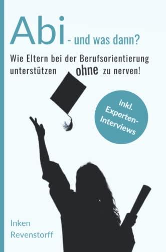 Abi - und was dann?: Wie Eltern bei der Berufsorientierung unterstützen, ohne zu nerven