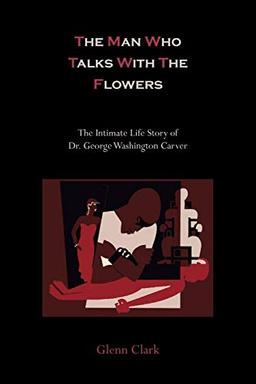 The Man Who Talks With The Flowers: The Intimate Life Story of Dr. George Washington Carver