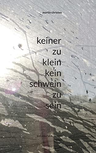 keiner zu klein kein schwein zu sein: kurzstorys & poems (kurzstorys und poems)