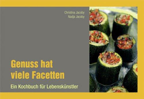 Genuss hat viele Facetten: Ein Kochbuch für Lebenskünstler