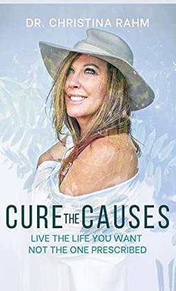 Cure the Causes: Live the Life you want, not the one prescribed