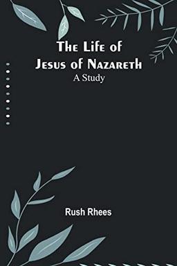 The Life of Jesus of Nazareth: A Study