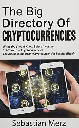 The Big Directory of Cryptocurrencies: What You Should Know Before Investing in Alternative Cryptocurrencies - The 30 Most Important Cryptocurrencies Besides of Bitcoin