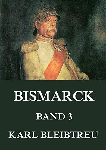 Bismarck - Ein Weltroman, Band 3: Band 3: Des Reiches Schmied