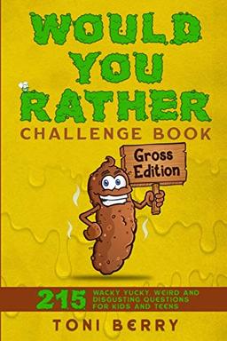 Would You Rather Challenge Book Gross Edition: 215 Wacky, Yucky, Weird and Disgusting Questions for Kids, Teens and Adults