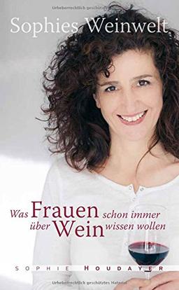 Sophies Weinwelt - Was Frauen schon immer über Wein wissen wollen