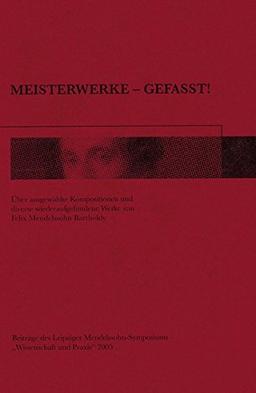 Meisterwerke – gefasst!: Über ausgewählte Kompositionen und diverse wiederaufgefundene Werke von Felix Mendelssohn Bartholdy - Beiträge des Leipziger ... "Wissenschaft und Praxis" 2005