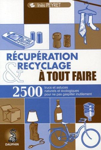 Récupération et recyclage à tout faire : trucs et astuces au quotidien, guide pratique écologique, adresses utiles