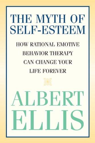 The Myth of Self-esteem: How Rational Emotive Behavior Therapy Can Change Your Life Forever