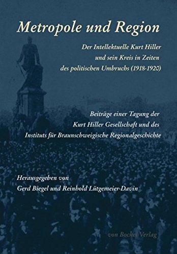 Metropole und Region: Der Intellektuelle Kurt Hiller und sein Kreis in Zeiten des politischen Umbruchs (1918-1920). Beiträge einer Tagung der „Kurt ... für Braunschweigische Regionalgeschichte“