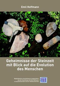 Geheimnisse der Steinzeit mit Blick auf die Evolution des Menschen: Begleitband zur Ausstellung in Lampertheim, aus der Sammlung Emil Hoffmann