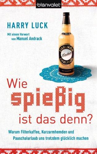 Wie spießig ist das denn?: Warum Filterkaffee, Kurzarmhemden und Pauschalurlaub uns trotzdem glücklich machen