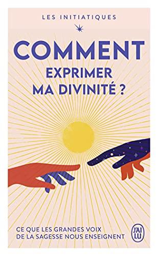 Les initiatiques. Comment exprimer ma divinité ? : ce que les grandes voix de la sagesse nous enseignent